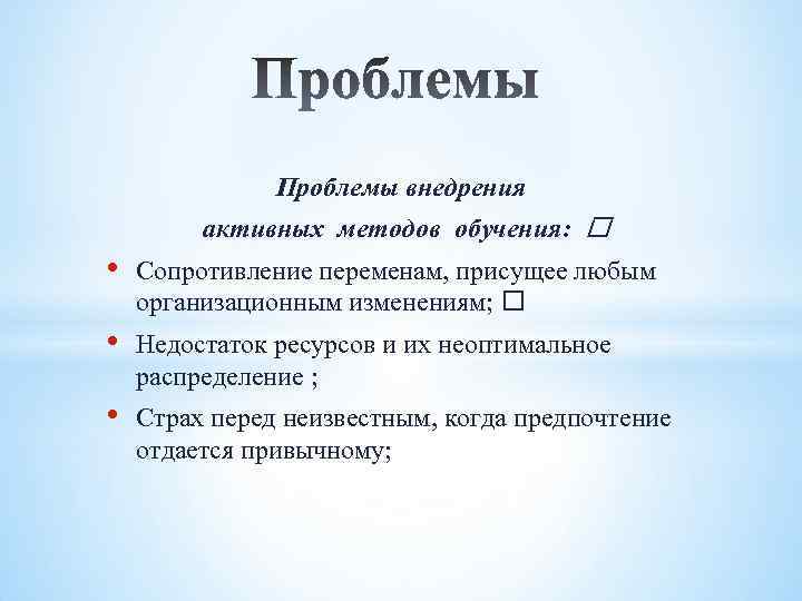 Проблемы внедрения активных методов обучения: • Сопротивление переменам, присущее любым организационным изменениям; • Недостаток