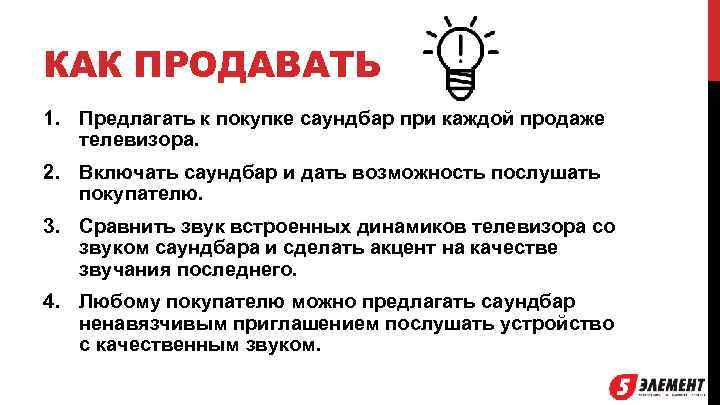 КАК ПРОДАВАТЬ 1. Предлагать к покупке саундбар при каждой продаже телевизора. 2. Включать саундбар