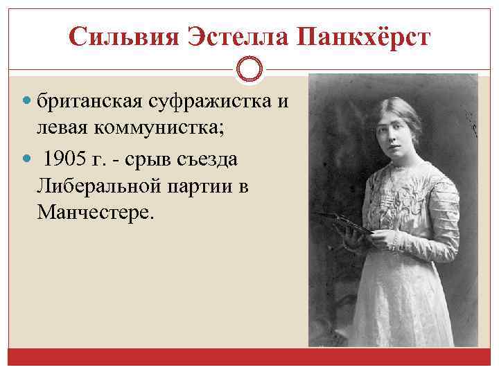 Сильвия Эстелла Панкхёрст британская суфражистка и левая коммунистка; 1905 г. - срыв съезда Либеральной