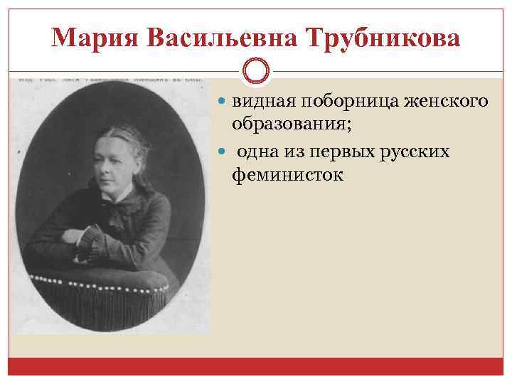 Мария Васильевна Трубникова видная поборница женского образования; одна из первых русских феминисток 