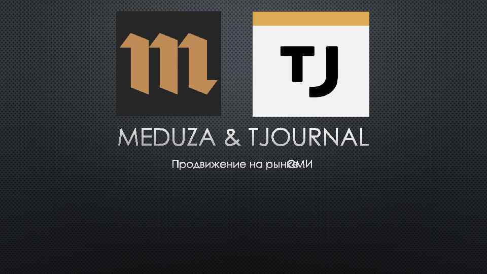 MEDUZA & TJOURNAL ПРОДВИЖЕНИЕ НА РЫНКЕ СМИ 