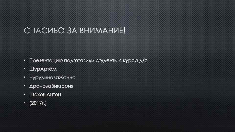 СПАСИБО ЗА ВНИМАНИЕ! • ПРЕЗЕНТАЦИЮ ПОДГОТОВИЛИ СТУДЕНТЫ 4 КУРСА Д/О • ШУР АРТЁМ •