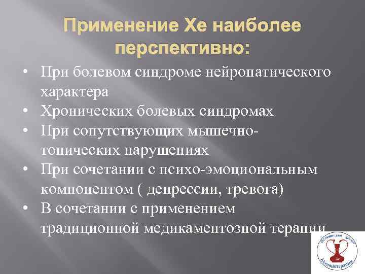 Применение Хе наиболее перспективно: • При болевом синдроме нейропатического характера • Хронических болевых синдромах