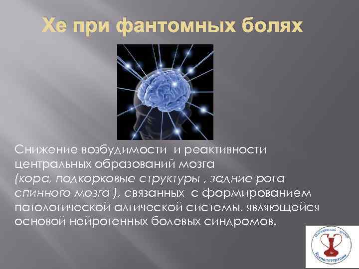 Хе при фантомных болях Снижение возбудимости и реактивности центральных образований мозга (кора, подкорковые структуры