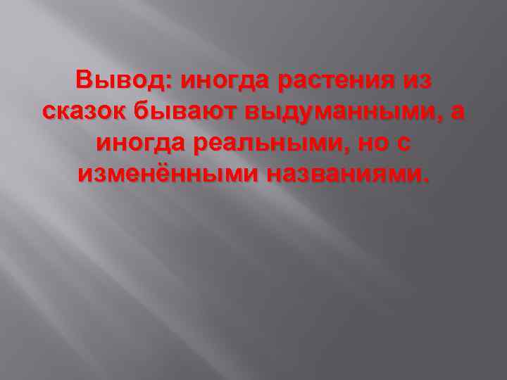 Вывод: иногда растения из сказок бывают выдуманными, а иногда реальными, но с изменёнными названиями.