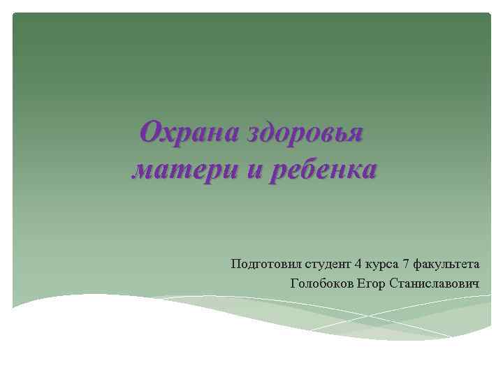 Охрана здоровья матери и ребенка Подготовил студент 4 курса 7 факультета Голобоков Егор Станиславович