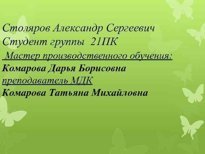 Столяров Александр Сергеевич Студент группы 21 ПК Мастер производственного обучения: Комарова Дарья Борисовна преподаватель
