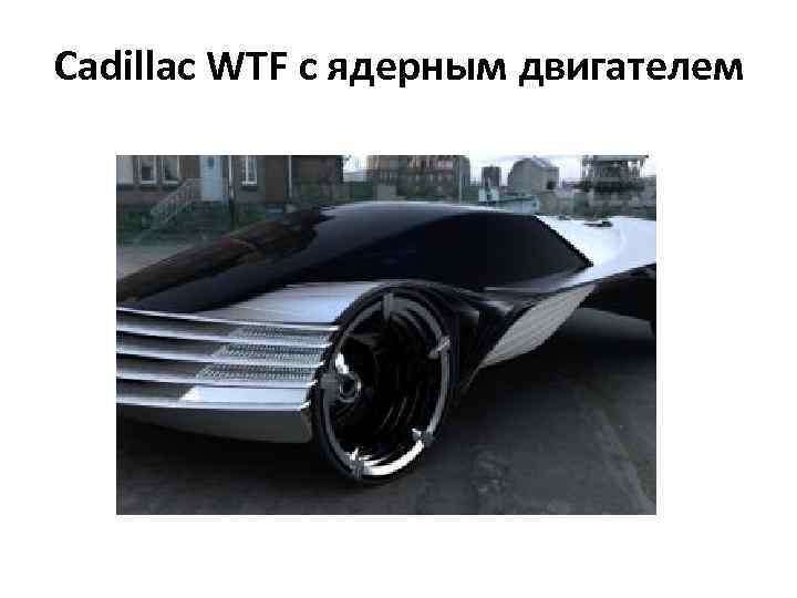 Cadillac WTF с ядерным двигателем 