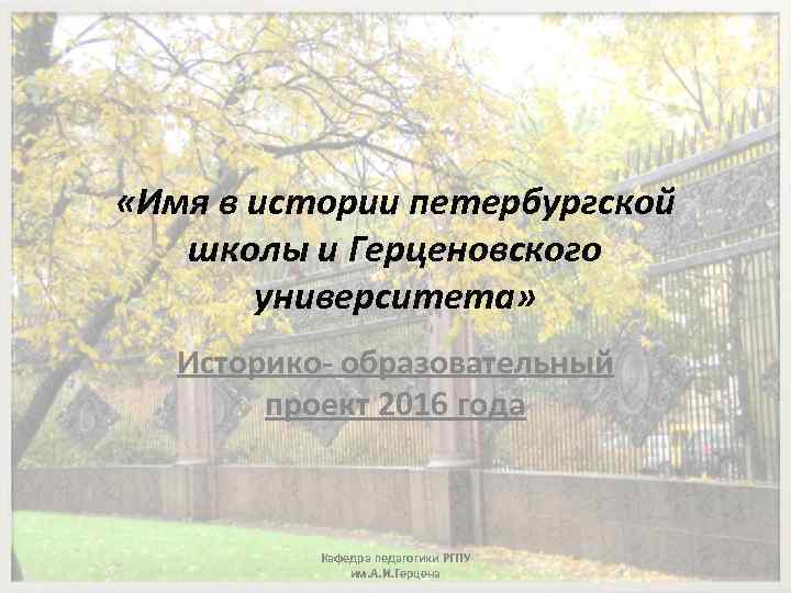  «Имя в истории петербургской школы и Герценовского университета» Историко- образовательный проект 2016 года