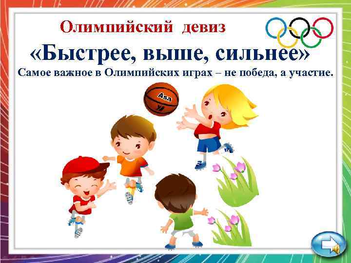 Олимпийский девиз «Быстрее, выше, сильнее» Самое важное в Олимпийских играх – не победа, а