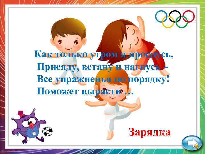 Как только утром я проснусь, Присяду, встану и нагнусь – Все упражненья по порядку!