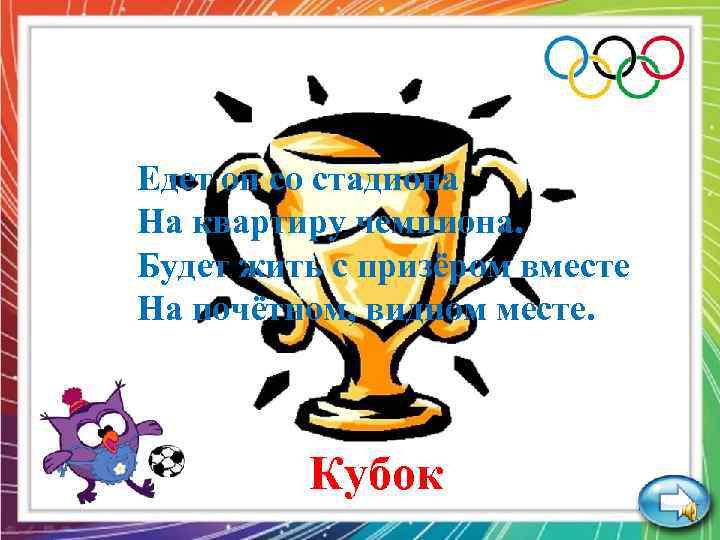 Едет он со стадиона На квартиру чемпиона. Будет жить с призёром вместе На почётном,