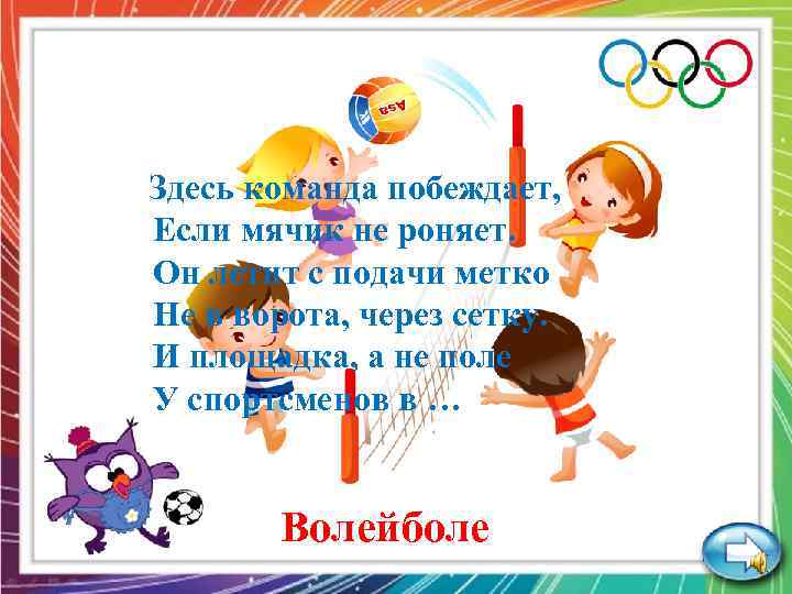 Здесь команда побеждает, Если мячик не роняет. Он летит с подачи метко Не в