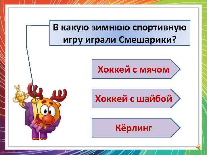 В какую зимнюю спортивную игру играли Смешарики? Хоккей с мячом Хоккей с шайбой Кёрлинг