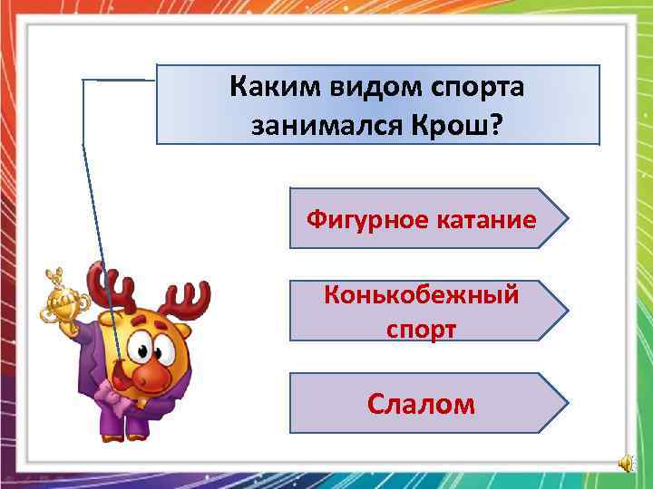 Каким видом спорта занимался Крош? Фигурное катание Конькобежный спорт Слалом 