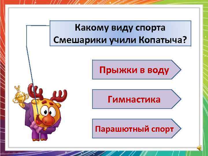 Какому виду спорта Смешарики учили Копатыча? Прыжки в воду Гимнастика Парашютный спорт 