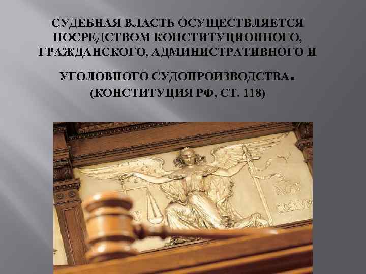 СУДЕБНАЯ ВЛАСТЬ ОСУЩЕСТВЛЯЕТСЯ ПОСРЕДСТВОМ КОНСТИТУЦИОННОГО, ГРАЖДАНСКОГО, АДМИНИСТРАТИВНОГО И УГОЛОВНОГО СУДОПРОИЗВОДСТВА (КОНСТИТУЦИЯ РФ, СТ. 118)