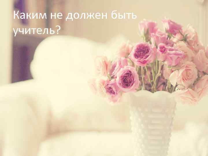 Каким не должен быть учитель? 