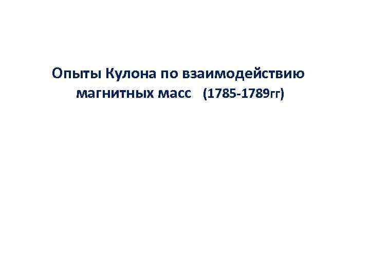 Опыты Кулона по взаимодействию магнитных масс (1785 -1789 гг) 