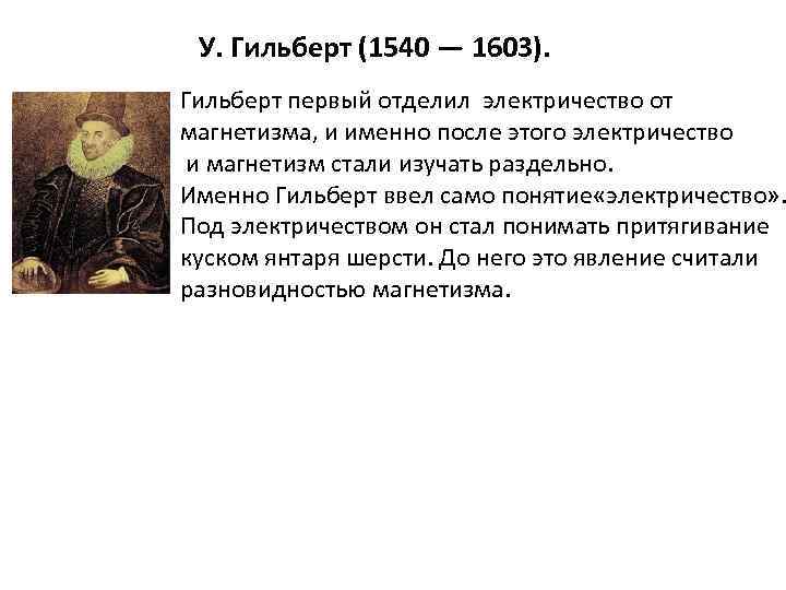 У. Гильберт (1540 — 1603). Гильберт первый отделил электричество от магнетизма, и именно после