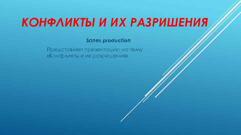 КОНФЛИКТЫ И ИХ РАЗРИШЕНИЯ Sanes production Представляет презентацию на тему «Конфликты и их разришения»