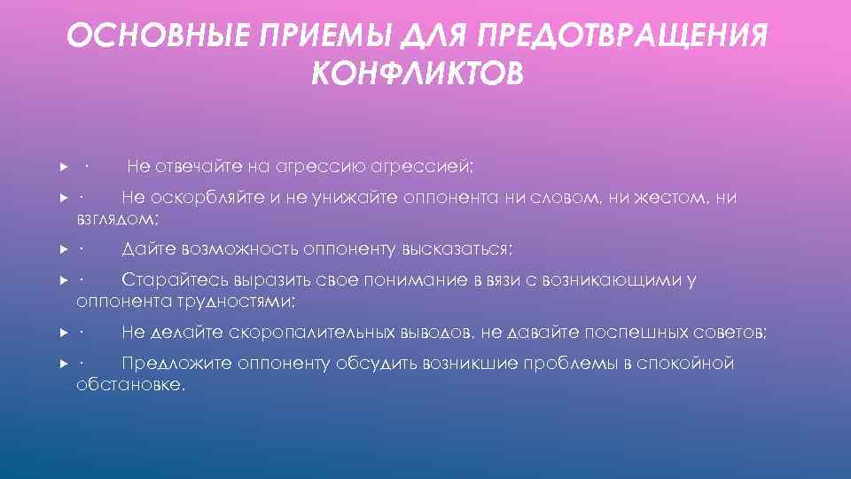 ОСНОВНЫЕ ПРИЕМЫ ДЛЯ ПРЕДОТВРАЩЕНИЯ КОНФЛИКТОВ · Не отвечайте на агрессию агрессией; · Не оскорбляйте