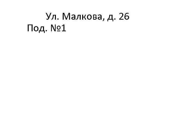 Ул. Малкова, д. 26 Под. № 1 