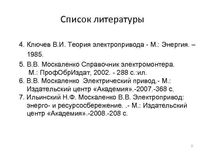 Список литературы 4. Ключев В. И. Теория электропривода - М. : Энергия. – 1985.