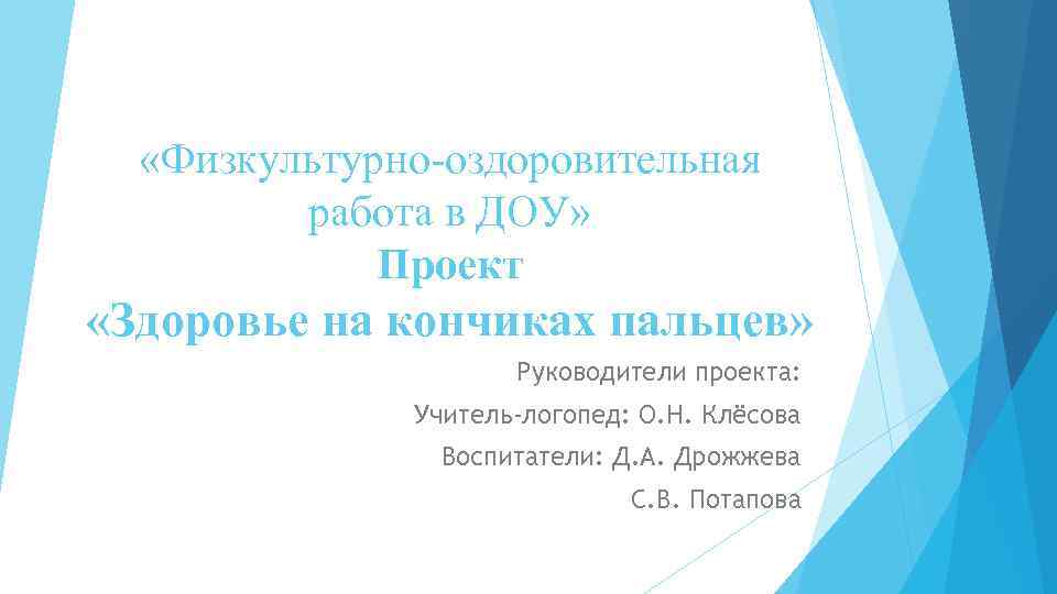  «Физкультурно-оздоровительная работа в ДОУ» Проект «Здоровье на кончиках пальцев» Руководители проекта: Учитель-логопед: О.