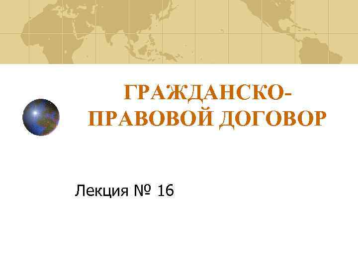 ГРАЖДАНСКОПРАВОВОЙ ДОГОВОР Лекция № 16 