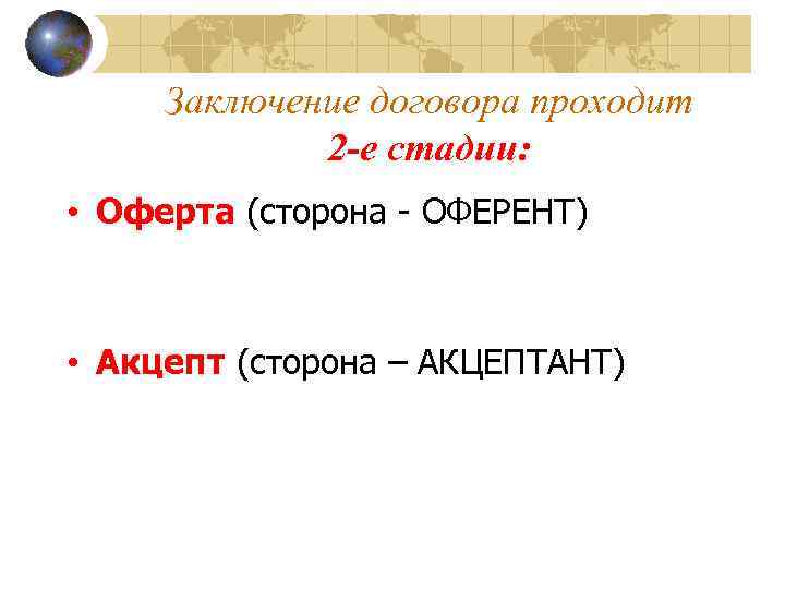 Заключение договора проходит 2 -е стадии: • Оферта (сторона - ОФЕРЕНТ) • Акцепт (сторона