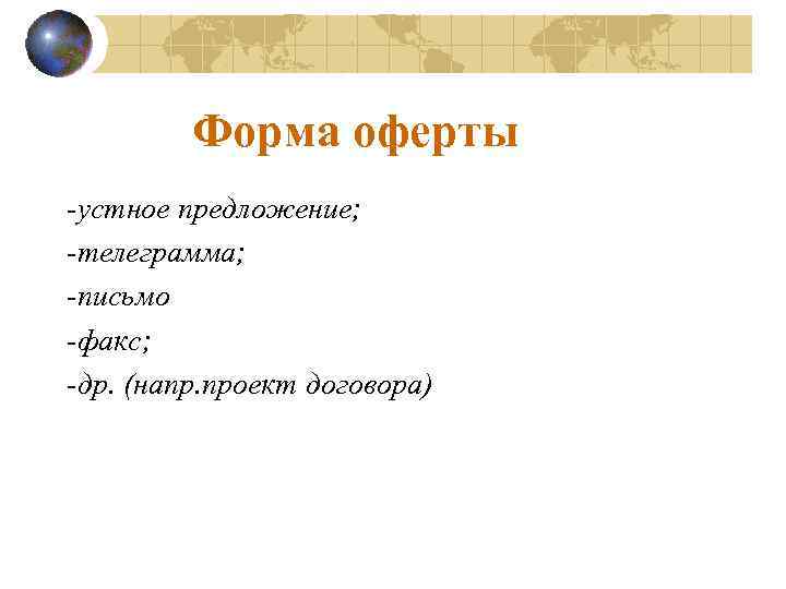 Форма оферты -устное предложение; -телеграмма; -письмо -факс; -др. (напр. проект договора) 