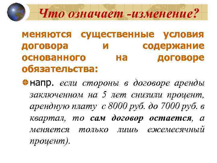 Что означает -изменение? меняются существенные условия договора и содержание основанного на договоре обязательства: напр.