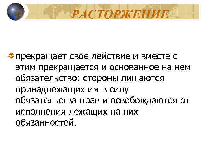 РАСТОРЖЕНИЕ прекращает свое действие и вместе с этим прекращается и основанное на нем обязательство: