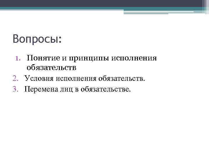 Вопросы: 1. Понятие и принципы исполнения обязательств 2. Условия исполнения обязательств. 3. Перемена лиц