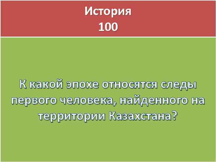 История 100 К какой эпохе относятся следы первого человека, найденного на территории Казахстана? 