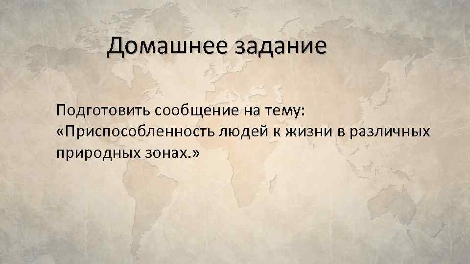 Домашнее задание Подготовить сообщение на тему: «Приспособленность людей к жизни в различных природных зонах.