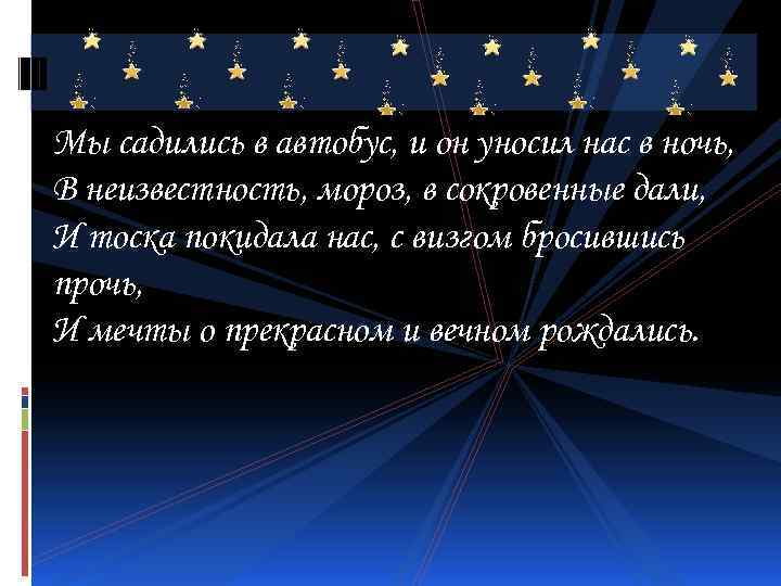 Мы садились в автобус, и он уносил нас в ночь, В неизвестность, мороз, в