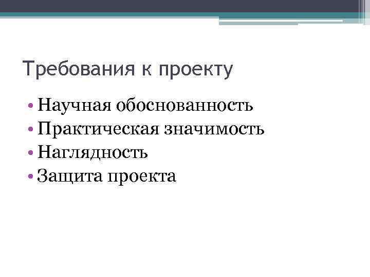 Требования к проекту • Научная обоснованность • Практическая значимость • Наглядность • Защита проекта