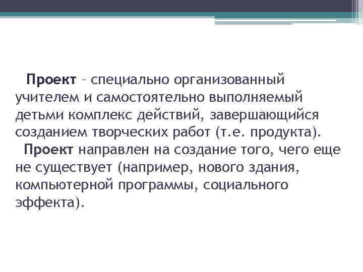 Проект – специально организованный учителем и самостоятельно выполняемый детьми комплекс действий, завершающийся созданием творческих