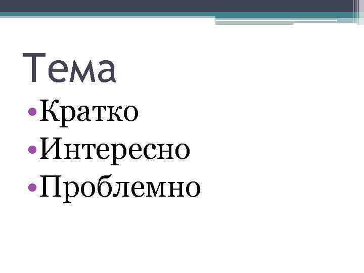 Тема • Кратко • Интересно • Проблемно 