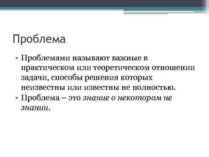 Проблема • Проблемами называют важные в практическом или теоретическом отношении задачи, способы решения которых