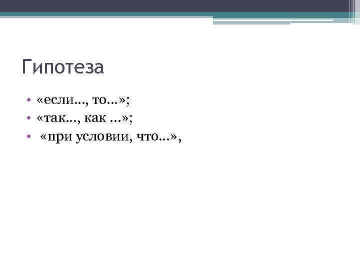 Гипотеза • «если. . . , то. . . » ; • «так. .