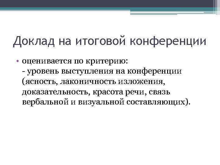 Доклад на итоговой конференции • оценивается по критерию: - уровень выступления на конференции (ясность,