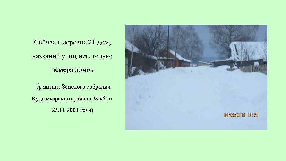 Сейчас в деревне 21 дом, названий улиц нет, только номера домов (решение Земского собрания