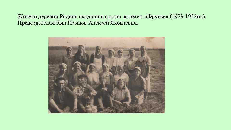 Жители деревни Родина входили в состав колхоза «Фрунзе» (1929 -1953 гг. ). Председателем был