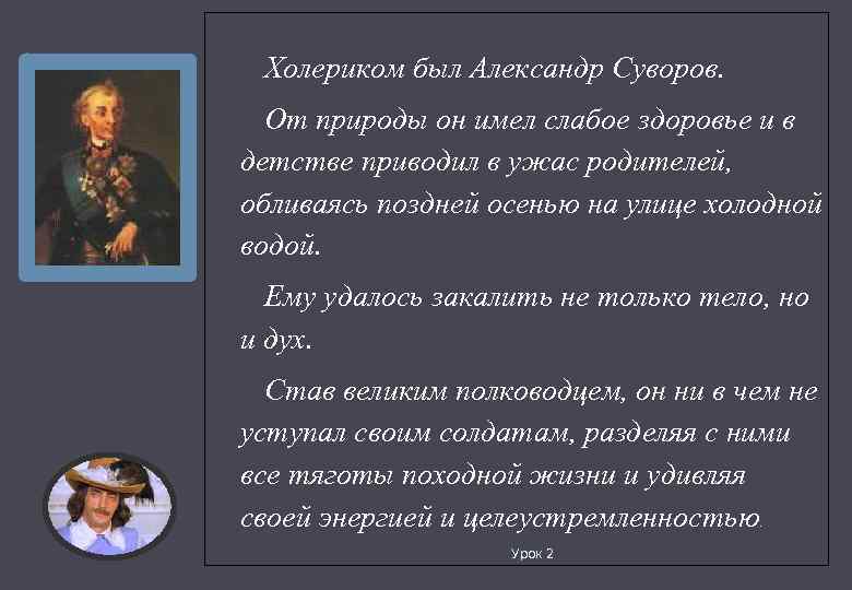 Холериком был Александр Суворов. От природы он имел слабое здоровье и в детстве приводил