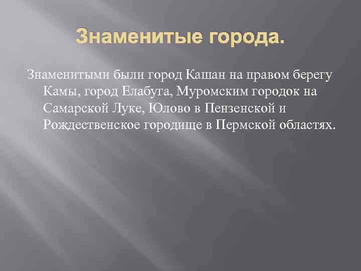 Знаменитые города. Знаменитыми были город Кашан на правом берегу Камы, город Елабуга, Муромским городок