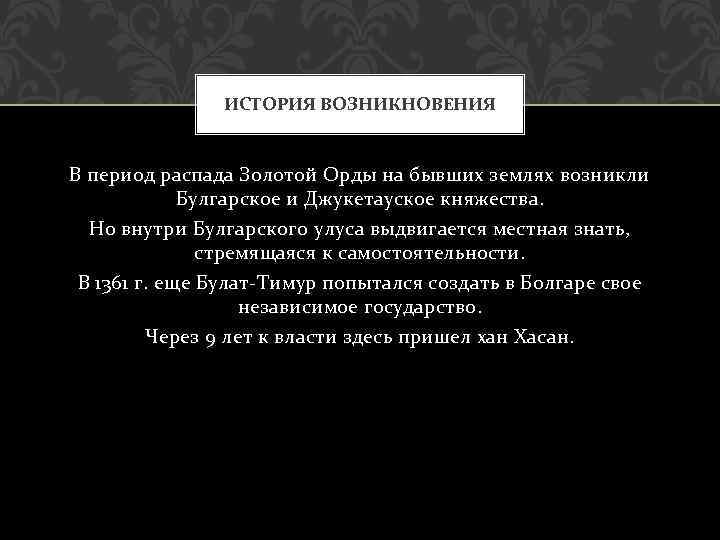 ИСТОРИЯ ВОЗНИКНОВЕНИЯ В период распада Золотой Орды на бывших землях возникли Булгарское и Джукетауское