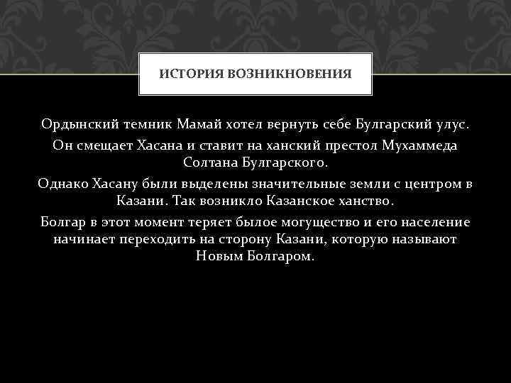 ИСТОРИЯ ВОЗНИКНОВЕНИЯ Ордынский темник Мамай хотел вернуть себе Булгарский улус. Он смещает Хасана и